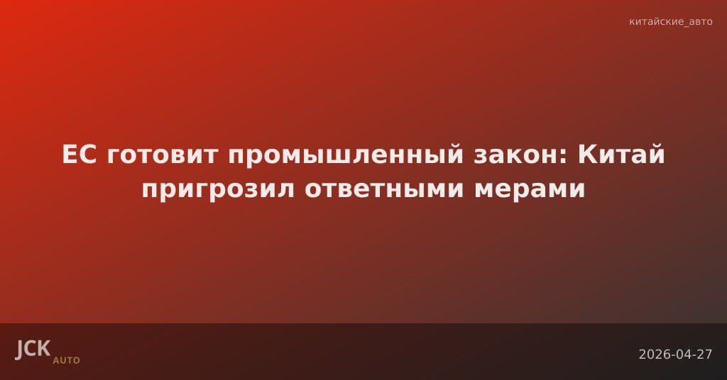 ЕС готовит промышленный закон: Китай пригрозил ответными мерами