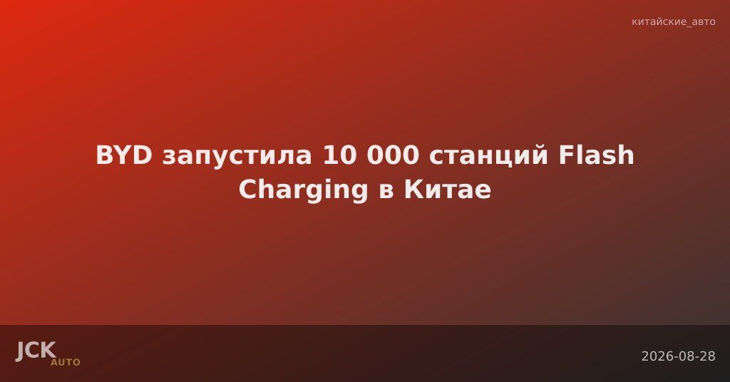 BYD запустила 10 000 станций Flash Charging в Китае